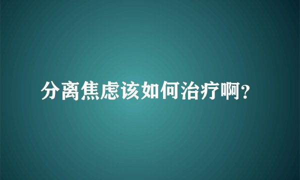 分离焦虑该如何治疗啊？