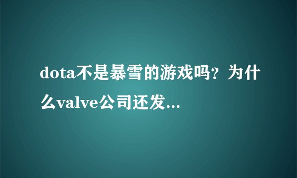 dota不是暴雪的游戏吗？为什么valve公司还发布dota2？这不是侵权吗？