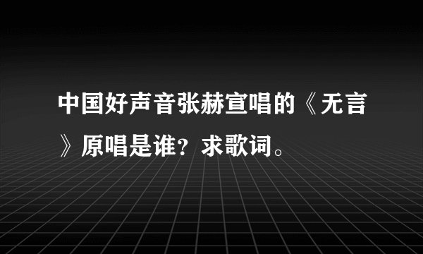 中国好声音张赫宣唱的《无言》原唱是谁？求歌词。