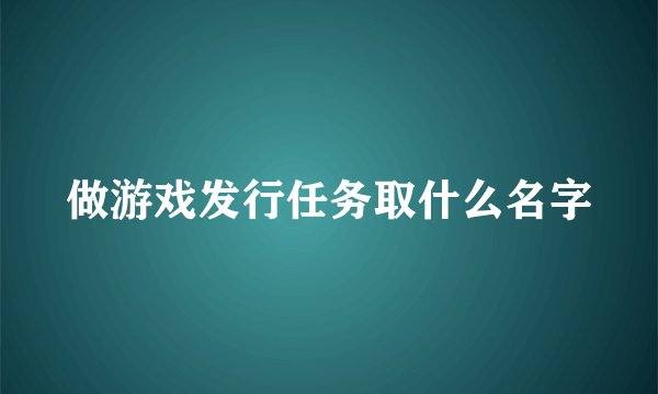做游戏发行任务取什么名字